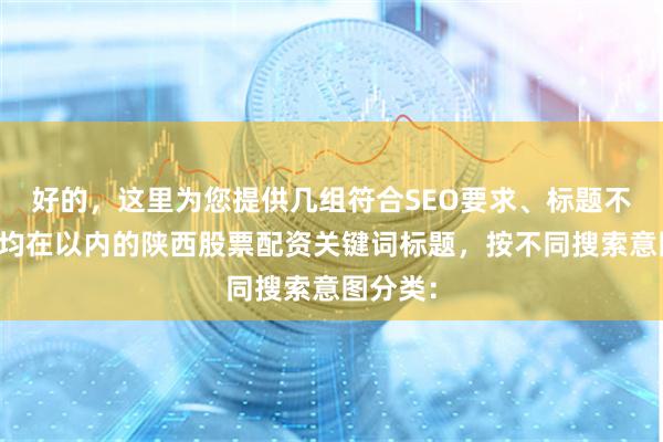 好的，这里为您提供几组符合SEO要求、标题不重复且均在以内的陕西股票配资关键词标题，按不同搜索意图分类：