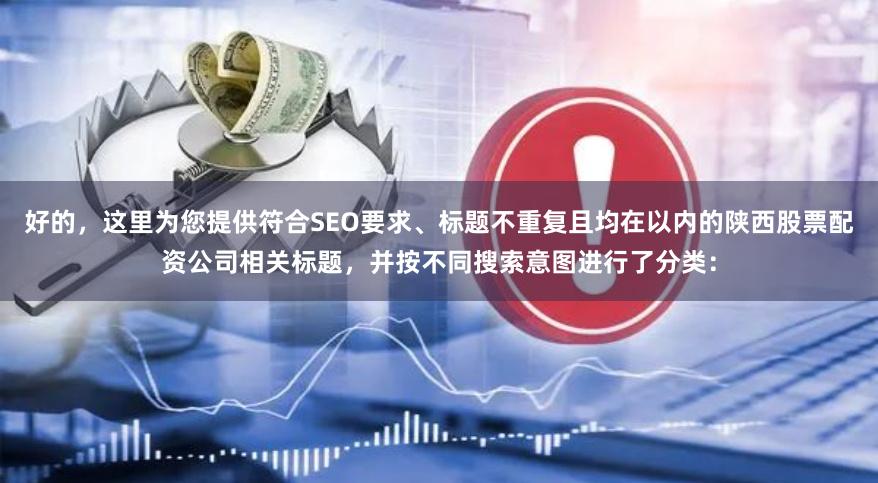 好的，这里为您提供符合SEO要求、标题不重复且均在以内的陕西股票配资公司相关标题，并按不同搜索意图进行了分类：