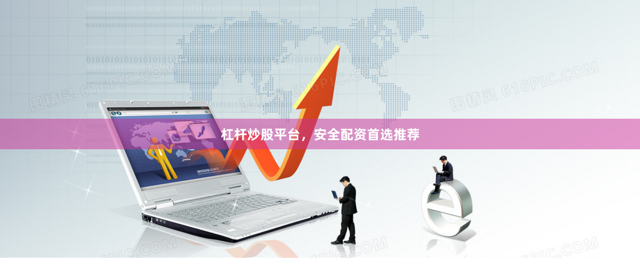 杠杆炒股平台，安全配资首选推荐