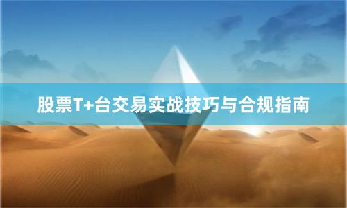 股票T+台交易实战技巧与合规指南